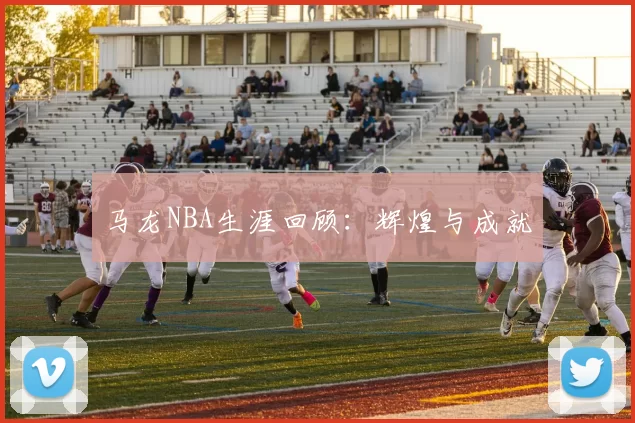 马龙NBA生涯回顾：辉煌与成就