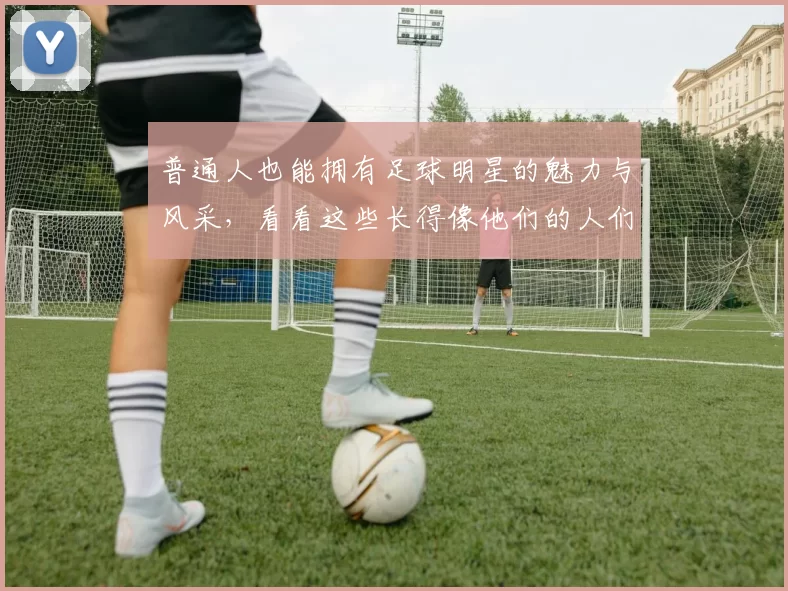普通人也能拥有足球明星的魅力与风采，看看这些长得像他们的人们