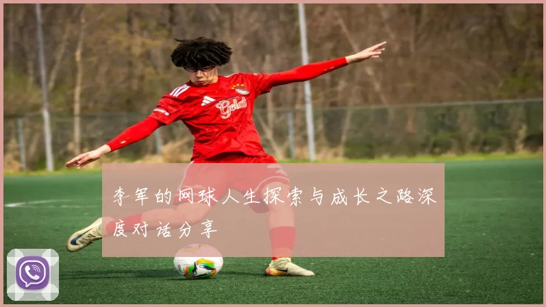 李军的网球人生探索与成长之路深度对话分享