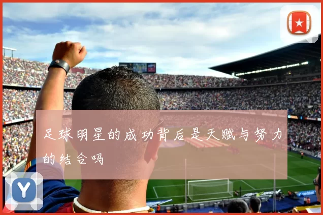足球明星的成功背后是天赋与努力的结合吗