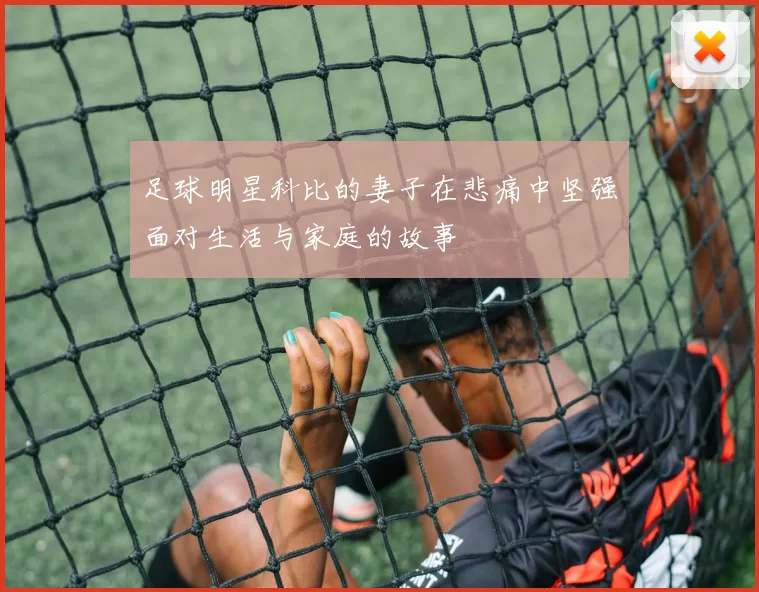 足球明星科比的妻子在悲痛中坚强面对生活与家庭的故事