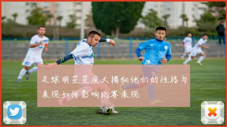 足球明星星座大揭秘他们的性格与表现如何影响比赛表现