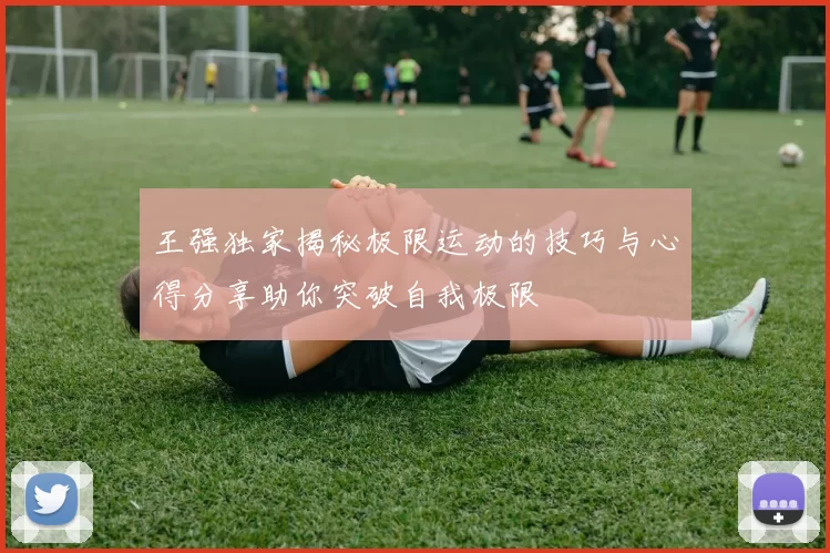 王强独家揭秘极限运动的技巧与心得分享助你突破自我极限