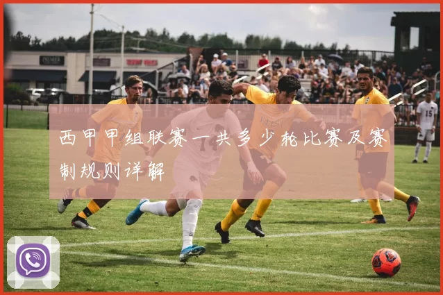 西甲甲组联赛一共多少轮比赛及赛制规则详解