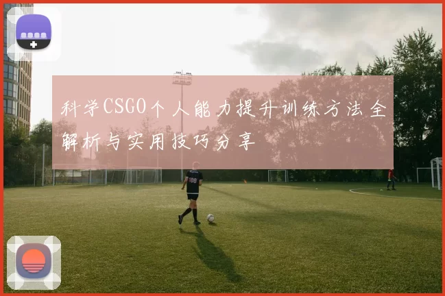 科学CSGO个人能力提升训练方法全解析与实用技巧分享