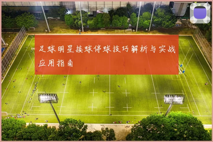 足球明星接球停球技巧解析与实战应用指南