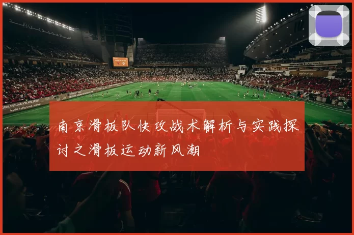 南京滑板队快攻战术解析与实践探讨之滑板运动新风潮