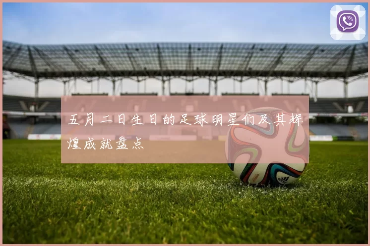 五月二日生日的足球明星们及其辉煌成就盘点