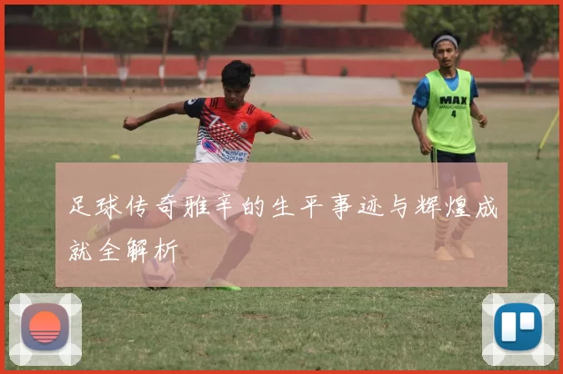 足球传奇雅辛的生平事迹与辉煌成就全解析