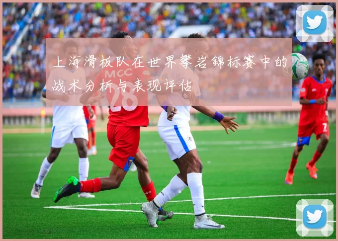 上海滑板队在世界攀岩锦标赛中的战术分析与表现评估
