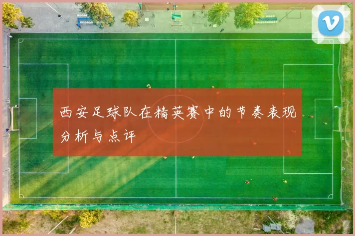 西安足球队在精英赛中的节奏表现分析与点评