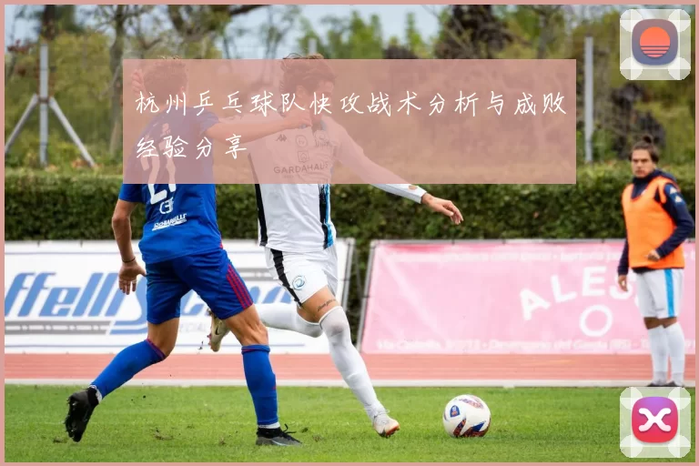 杭州乒乓球队快攻战术分析与成败经验分享