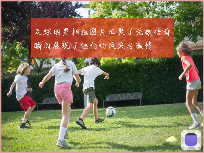 足球明星相框图片汇聚了无数传奇瞬间展现了他们的风采与激情
