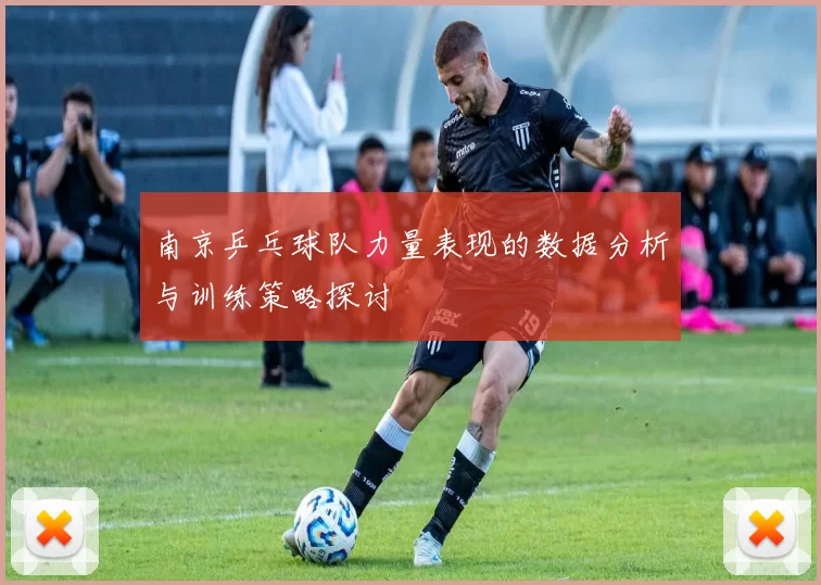 南京乒乓球队力量表现的数据分析与训练策略探讨