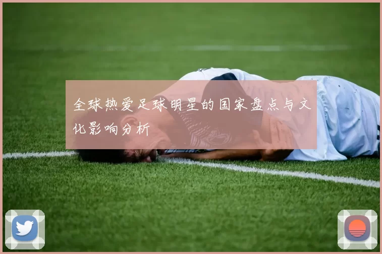 全球热爱足球明星的国家盘点与文化影响分析