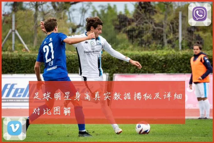 足球明星身高真实数据揭秘及详细对比图解
