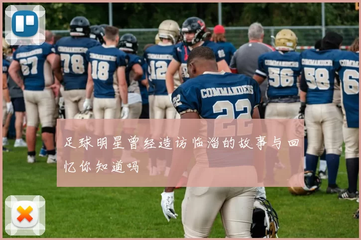 足球明星曾经造访临淄的故事与回忆你知道吗