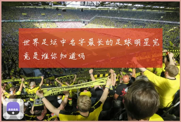 世界足坛中名字最长的足球明星究竟是谁你知道吗