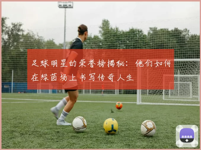 足球明星的荣誉榜揭秘：他们如何在绿茵场上书写传奇人生