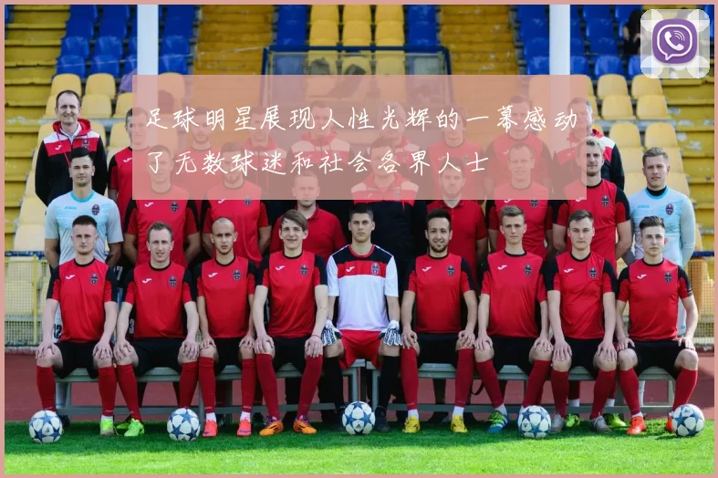 足球明星展现人性光辉的一幕感动了无数球迷和社会各界人士