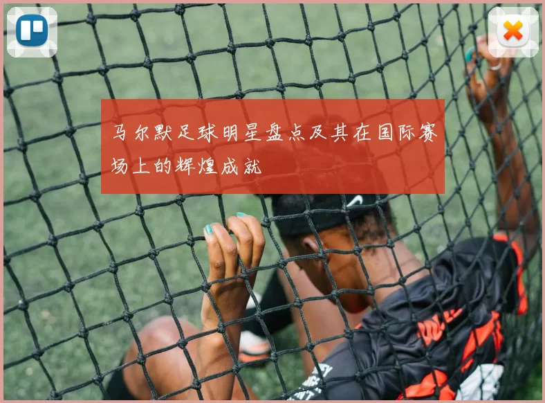 马尔默足球明星盘点及其在国际赛场上的辉煌成就