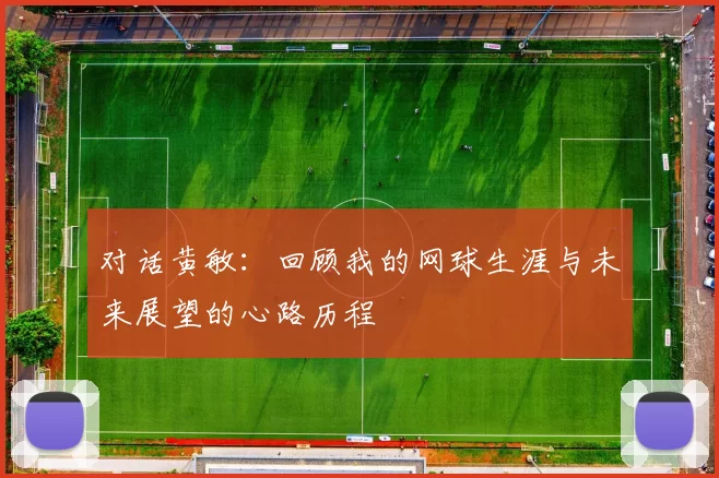 对话黄敏：回顾我的网球生涯与未来展望的心路历程