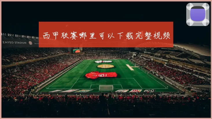 西甲联赛哪里可以下载完整视频