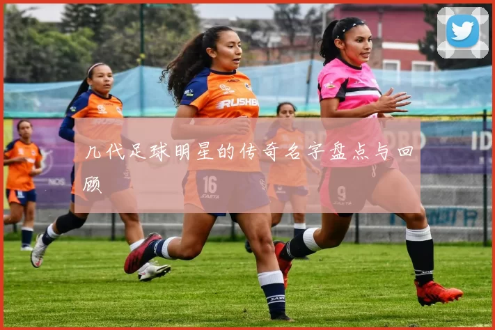 几代足球明星的传奇名字盘点与回顾