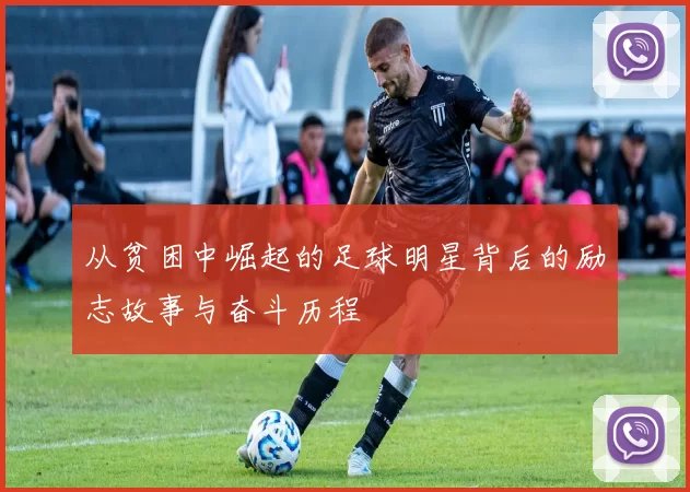 从贫困中崛起的足球明星背后的励志故事与奋斗历程