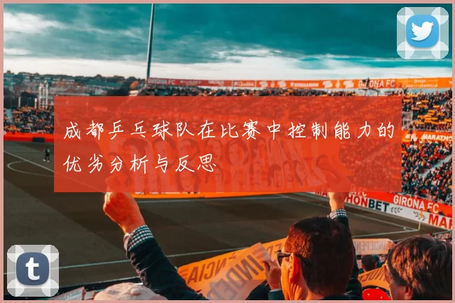 成都乒乓球队在比赛中控制能力的优劣分析与反思