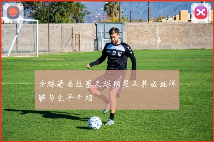 全球著名姓塞足球明星及其成就详解与生平介绍