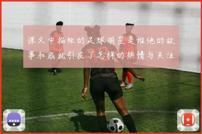 课文中描绘的足球明星是谁他的故事和成就引发了怎样的热情与关注