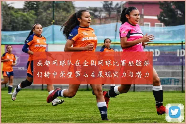 成都网球队在全国网球比赛经验排行榜中荣登第七名展现实力与潜力
