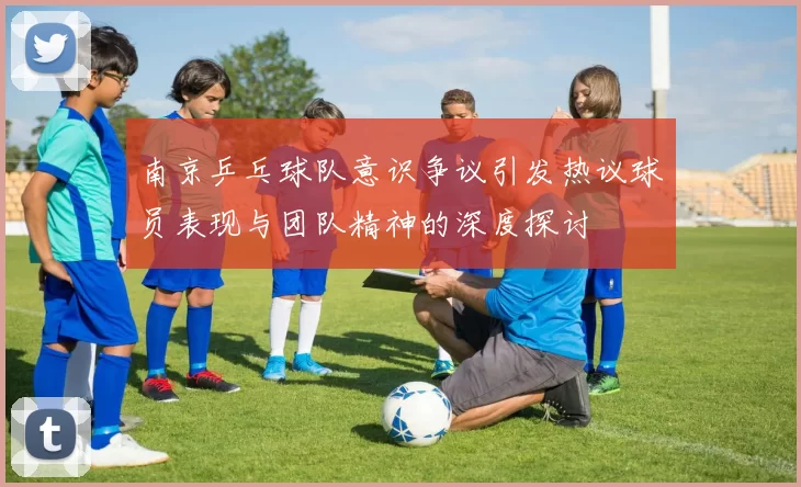 南京乒乓球队意识争议引发热议球员表现与团队精神的深度探讨