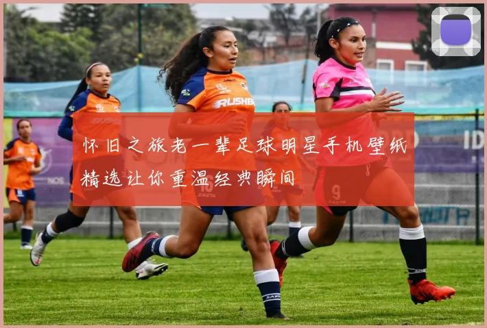 怀旧之旅老一辈足球明星手机壁纸精选让你重温经典瞬间