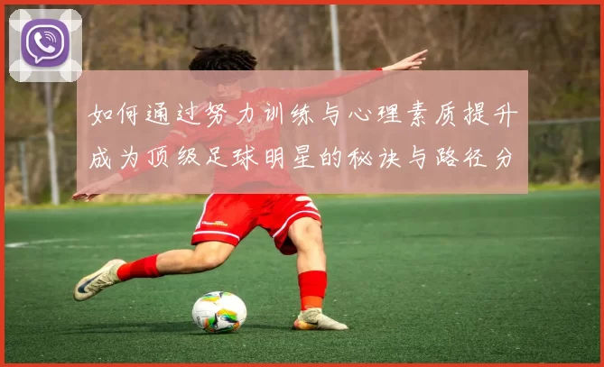 如何通过努力训练与心理素质提升成为顶级足球明星的秘诀与路径分析