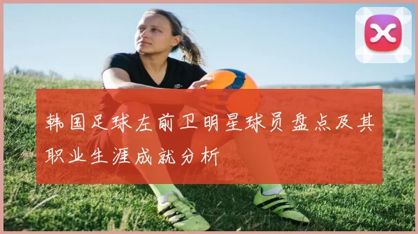 韩国足球左前卫明星球员盘点及其职业生涯成就分析
