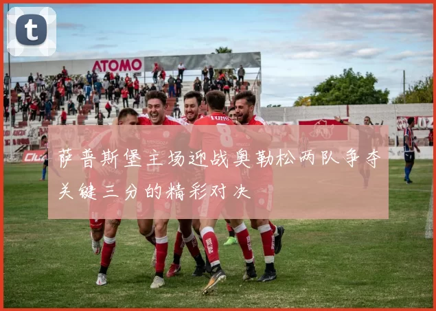 萨普斯堡主场迎战奥勒松两队争夺关键三分的精彩对决