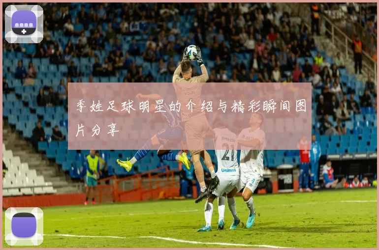 季姓足球明星的介绍与精彩瞬间图片分享