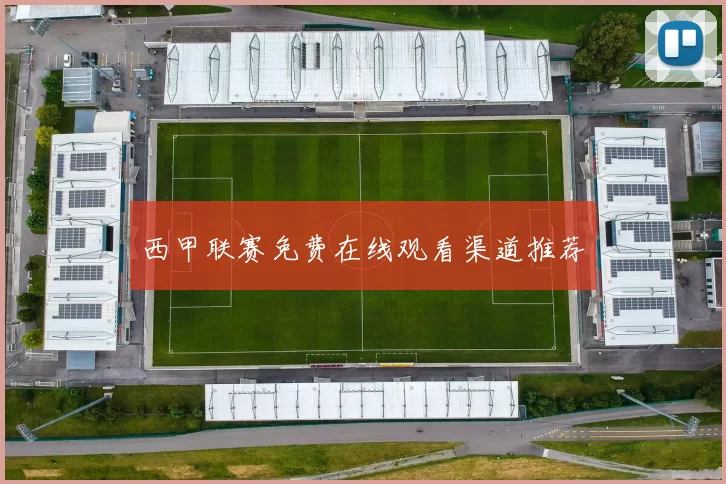 西甲联赛免费在线观看渠道推荐