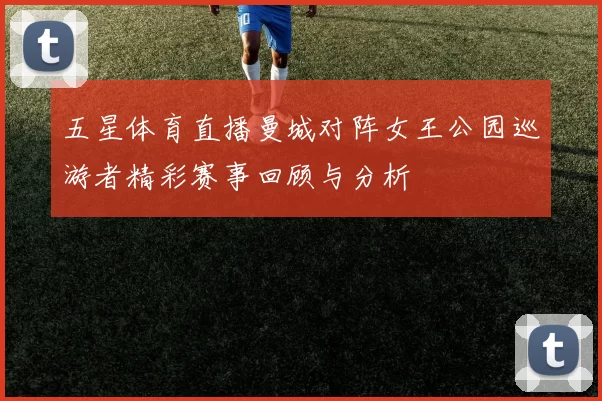 五星体育直播曼城对阵女王公园巡游者精彩赛事回顾与分析