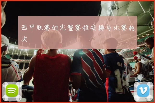 西甲联赛的完整赛程安排与比赛轮次