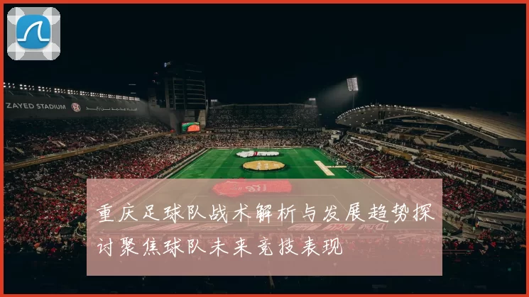 重庆足球队战术解析与发展趋势探讨聚焦球队未来竞技表现