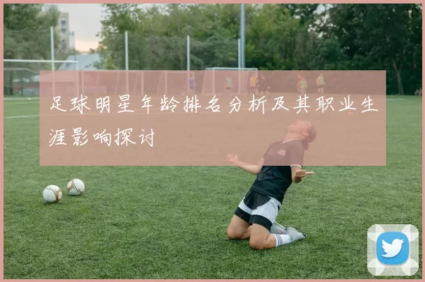 足球明星年龄排名分析及其职业生涯影响探讨