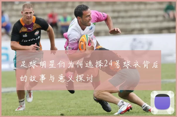 足球明星们为何选择24号球衣背后的故事与意义探讨