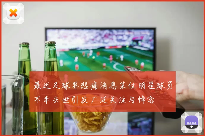最近足球界悲痛消息某位明星球员不幸去世引发广泛关注与悼念