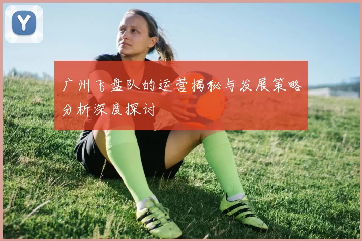 广州飞盘队的运营揭秘与发展策略分析深度探讨