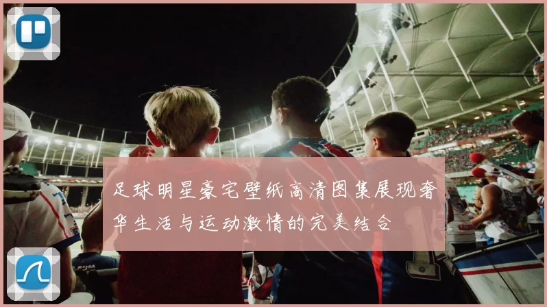 足球明星豪宅壁纸高清图集展现奢华生活与运动激情的完美结合