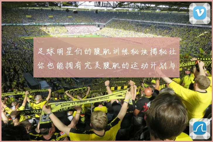 足球明星们的腹肌训练秘诀揭秘让你也能拥有完美腹肌的运动计划与饮食建议
