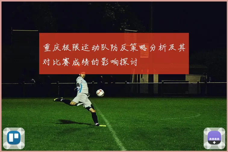 重庆极限运动队防反策略分析及其对比赛成绩的影响探讨